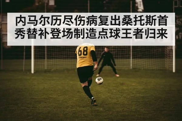 内马尔历尽伤病复出桑托斯首秀替补登场制造点球王者归来