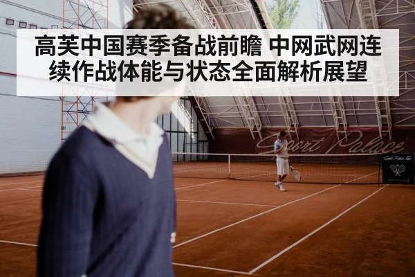 高芙中国赛季备战前瞻 中网武网连续作战体能与状态全面解析展望