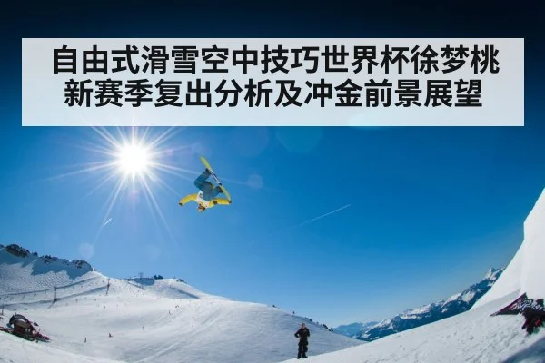 自由式滑雪空中技巧世界杯徐梦桃新赛季复出分析及冲金前景展望