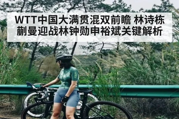 WTT中国大满贯混双前瞻 林诗栋蒯曼迎战林钟勋申裕斌关键解析